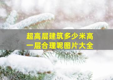 超高层建筑多少米高一层合理呢图片大全