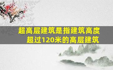 超高层建筑是指建筑高度超过120米的高层建筑