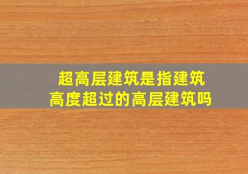 超高层建筑是指建筑高度超过的高层建筑吗