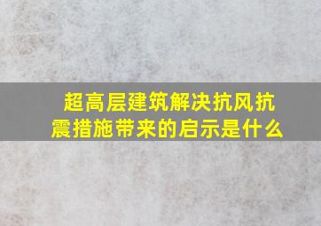 超高层建筑解决抗风抗震措施带来的启示是什么