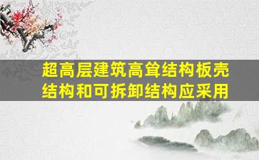 超高层建筑高耸结构板壳结构和可拆卸结构应采用