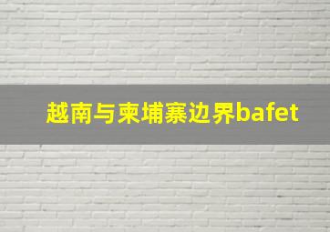 越南与柬埔寨边界bafet