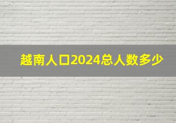 越南人口2024总人数多少