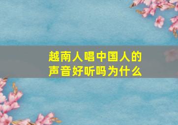 越南人唱中国人的声音好听吗为什么