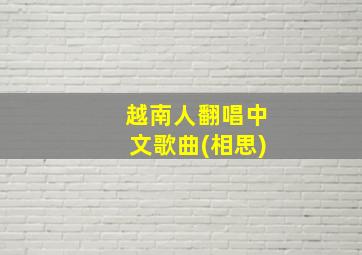 越南人翻唱中文歌曲(相思)