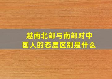 越南北部与南部对中国人的态度区别是什么