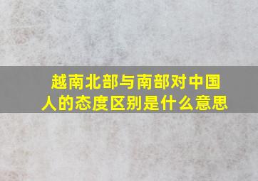 越南北部与南部对中国人的态度区别是什么意思