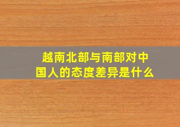 越南北部与南部对中国人的态度差异是什么