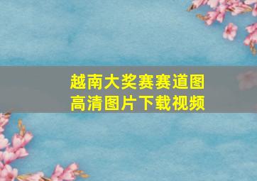 越南大奖赛赛道图高清图片下载视频