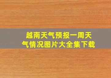 越南天气预报一周天气情况图片大全集下载