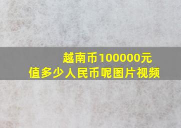 越南币100000元值多少人民币呢图片视频