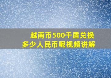 越南币500千盾兑换多少人民币呢视频讲解