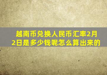 越南币兑换人民币汇率2月2日是多少钱呢怎么算出来的