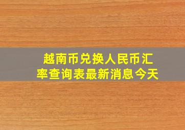 越南币兑换人民币汇率查询表最新消息今天