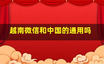 越南微信和中国的通用吗