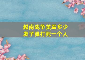 越南战争美军多少发子弹打死一个人