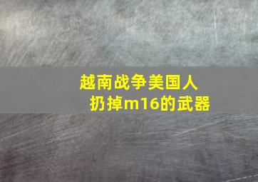 越南战争美国人扔掉m16的武器