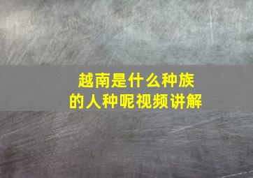 越南是什么种族的人种呢视频讲解