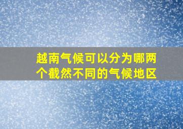 越南气候可以分为哪两个截然不同的气候地区