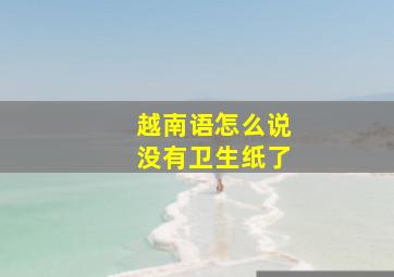 越南语怎么说没有卫生纸了