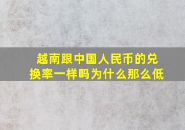 越南跟中国人民币的兑换率一样吗为什么那么低