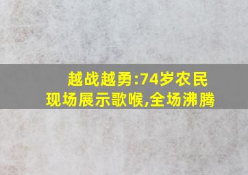 越战越勇:74岁农民现场展示歌喉,全场沸腾