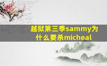 越狱第三季sammy为什么要杀micheal