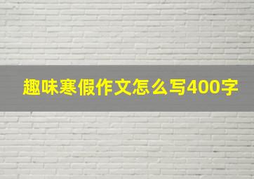 趣味寒假作文怎么写400字