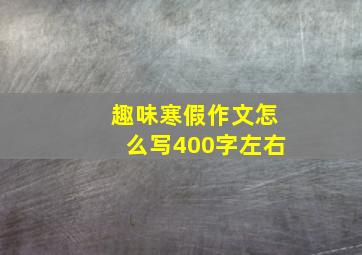 趣味寒假作文怎么写400字左右