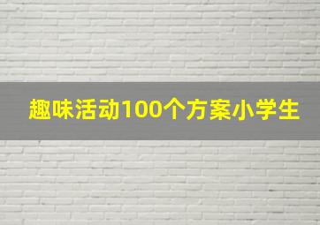 趣味活动100个方案小学生