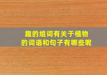 趣的组词有关于植物的词语和句子有哪些呢