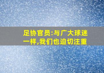 足协官员:与广大球迷一样,我们也迫切注重