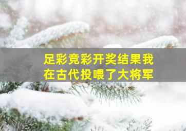 足彩竞彩开奖结果我在古代投喂了大将军