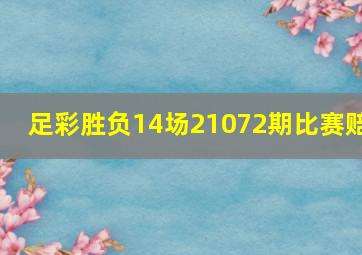 足彩胜负14场21072期比赛赔