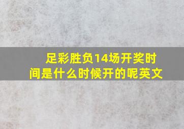 足彩胜负14场开奖时间是什么时候开的呢英文