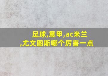 足球,意甲,ac米兰,尤文图斯哪个厉害一点