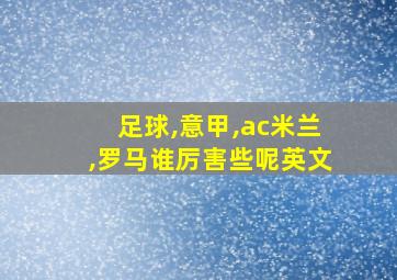 足球,意甲,ac米兰,罗马谁厉害些呢英文