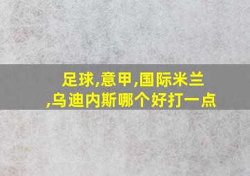 足球,意甲,国际米兰,乌迪内斯哪个好打一点