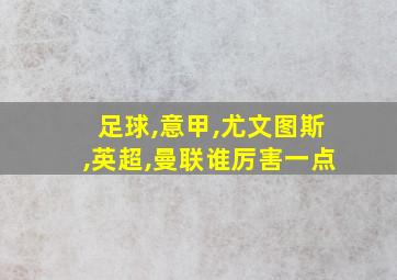 足球,意甲,尤文图斯,英超,曼联谁厉害一点