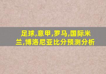 足球,意甲,罗马,国际米兰,博洛尼亚比分预测分析