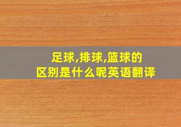 足球,排球,篮球的区别是什么呢英语翻译