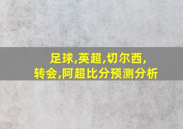 足球,英超,切尔西,转会,阿超比分预测分析