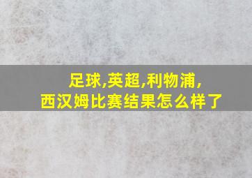 足球,英超,利物浦,西汉姆比赛结果怎么样了