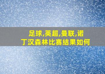 足球,英超,曼联,诺丁汉森林比赛结果如何