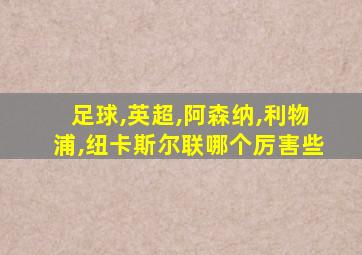 足球,英超,阿森纳,利物浦,纽卡斯尔联哪个厉害些