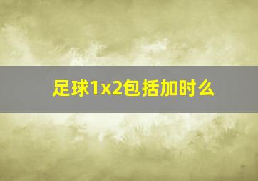 足球1x2包括加时么