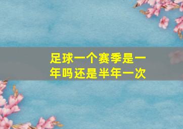 足球一个赛季是一年吗还是半年一次