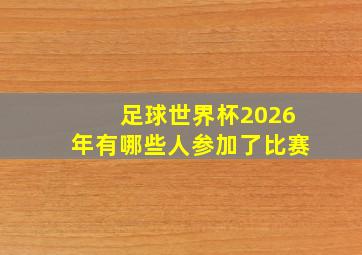 足球世界杯2026年有哪些人参加了比赛