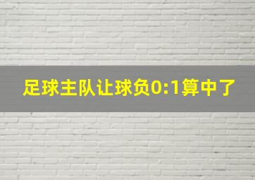 足球主队让球负0:1算中了