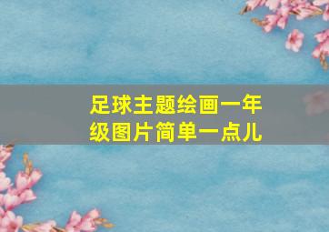 足球主题绘画一年级图片简单一点儿